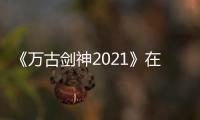 《万古剑神2021》在线免费播放国产动漫万古剑神2021全集